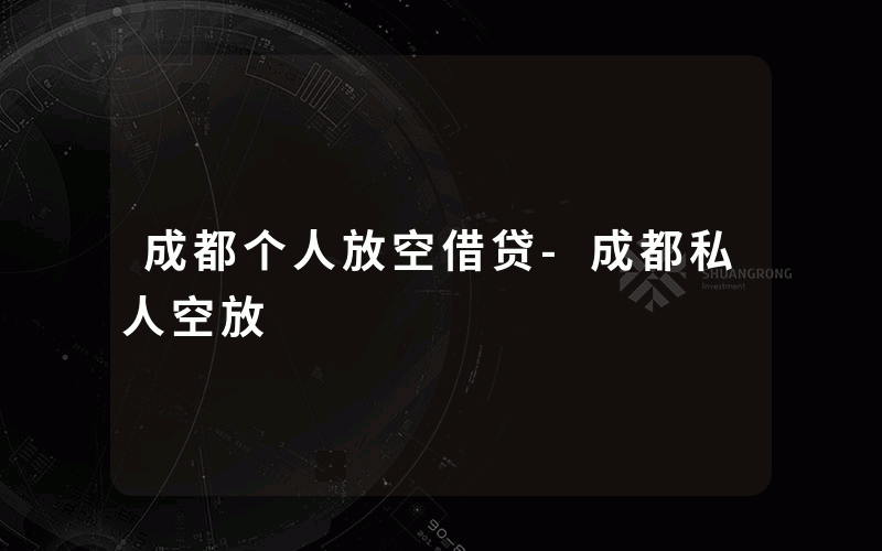 成都个人放空借贷-成都私人空放