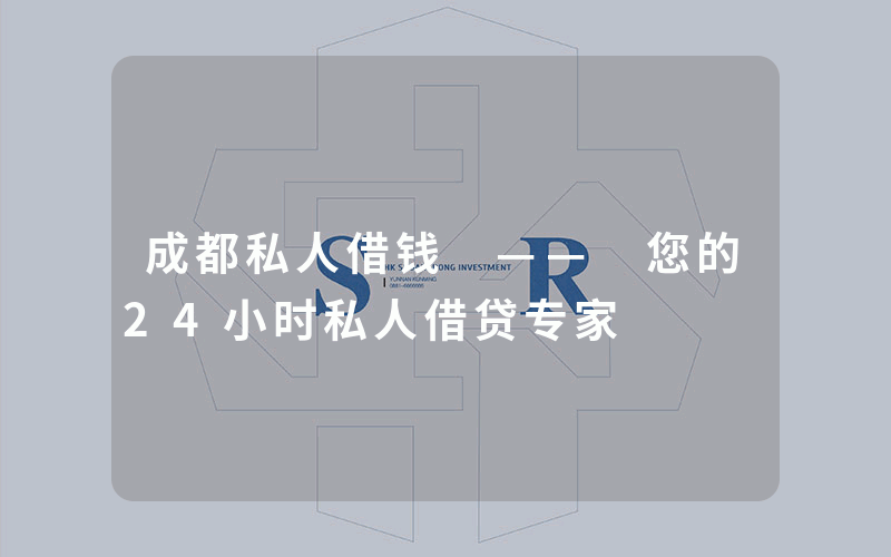 成都私人借钱 —— 您的24小时私人借贷专家